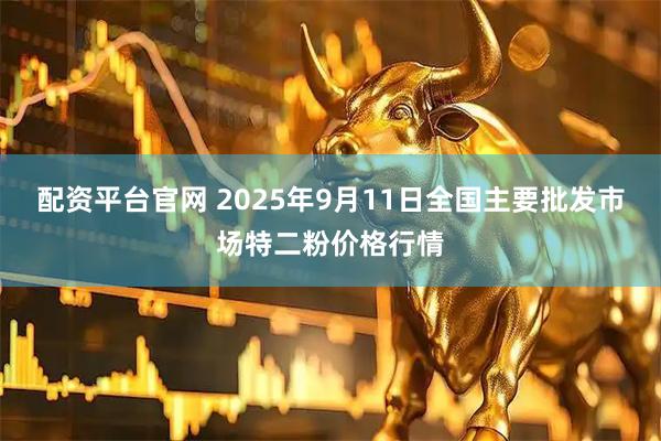 配资平台官网 2025年9月11日全国主要批发市场特二粉价格行情