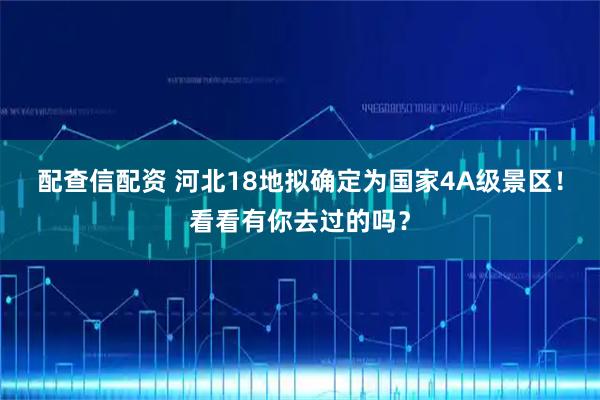 配查信配资 河北18地拟确定为国家4A级景区！看看有你去过的吗？