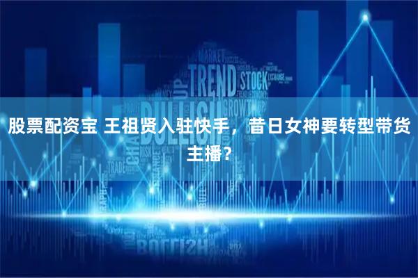 股票配资宝 王祖贤入驻快手，昔日女神要转型带货主播？